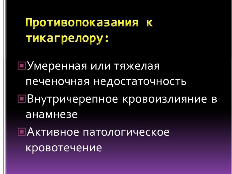 Противопоказания к тикагрелору: Умеренная или тяжелая печеночная недостаточность Внутричерепное кровоизлияние в анамнезе Активное патологическое